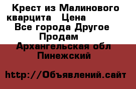 Крест из Малинового кварцита › Цена ­ 65 000 - Все города Другое » Продам   . Архангельская обл.,Пинежский 